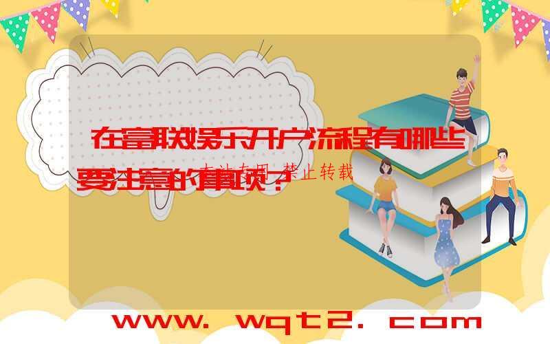 在富联娱乐开户流程有哪些要注意的事项？-第1张图片
