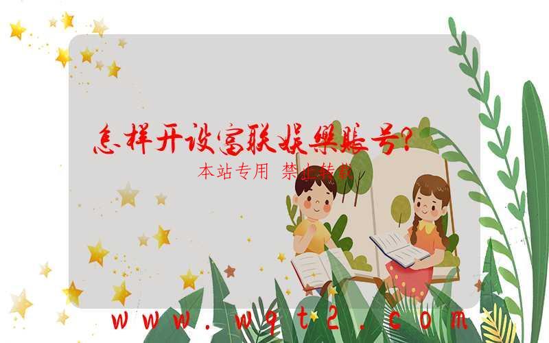 怎样开设富联娱乐账号？-第1张图片