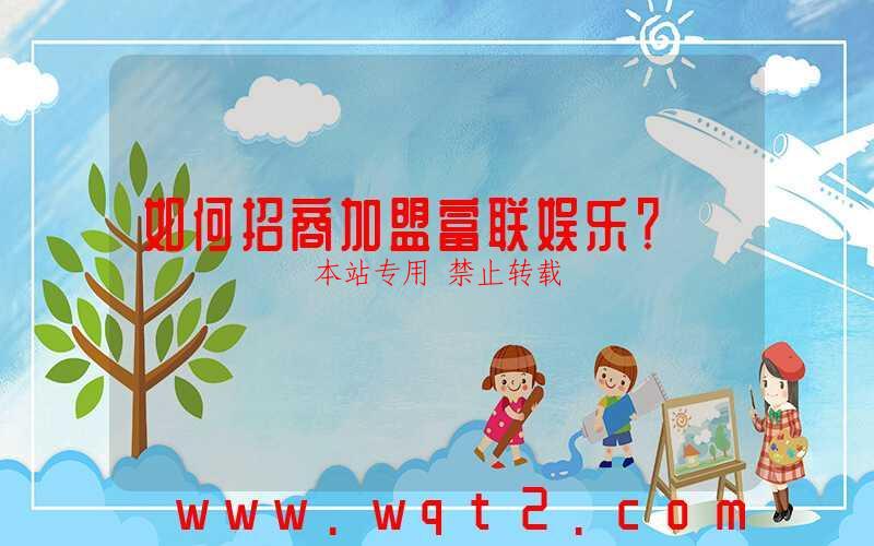 如何招商加盟富联娱乐？-第1张图片