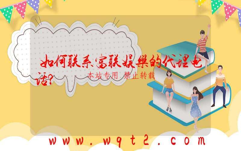 如何联系富联娱乐的代理电话？-第1张图片