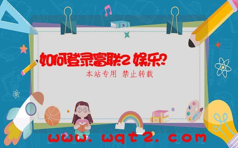 如何登录富联2娱乐？-第1张图片