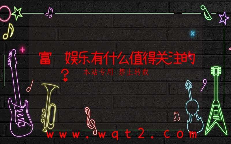 富联娱乐有什么值得关注的资讯？-第1张图片
