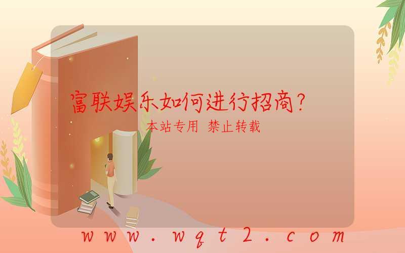 富联娱乐如何进行招商？-第1张图片