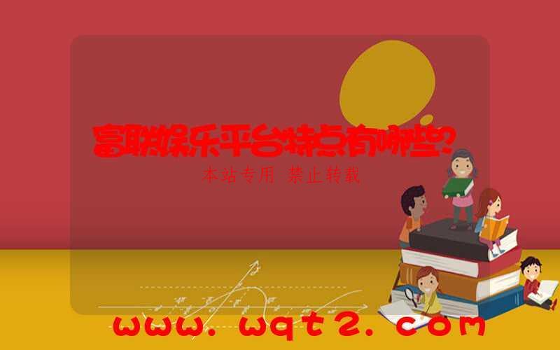 富联娱乐平台特点有哪些？-第1张图片