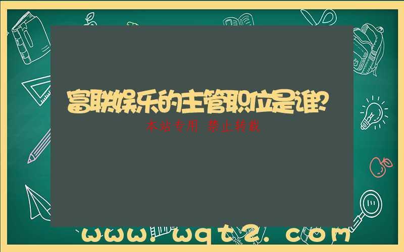 富联娱乐的主管职位是谁？-第1张图片