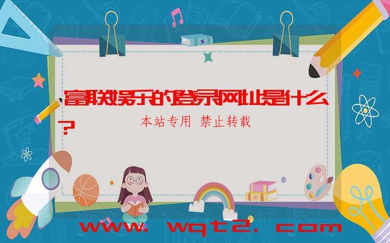 富联娱乐的登录网址是什么？-第1张图片