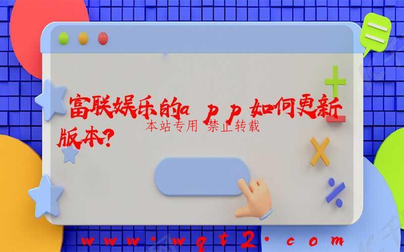 富联娱乐的app如何更新版本？-第1张图片