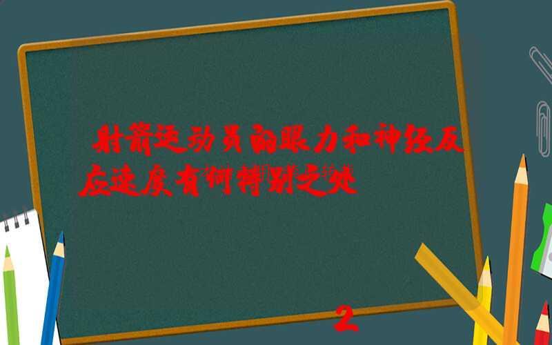 射箭运动员的眼力和神经反应速度有何特别之处？-第1张图片