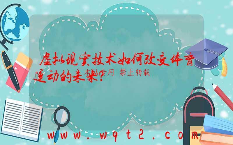 虚拟现实技术如何改变体育运动的未来？-第1张图片