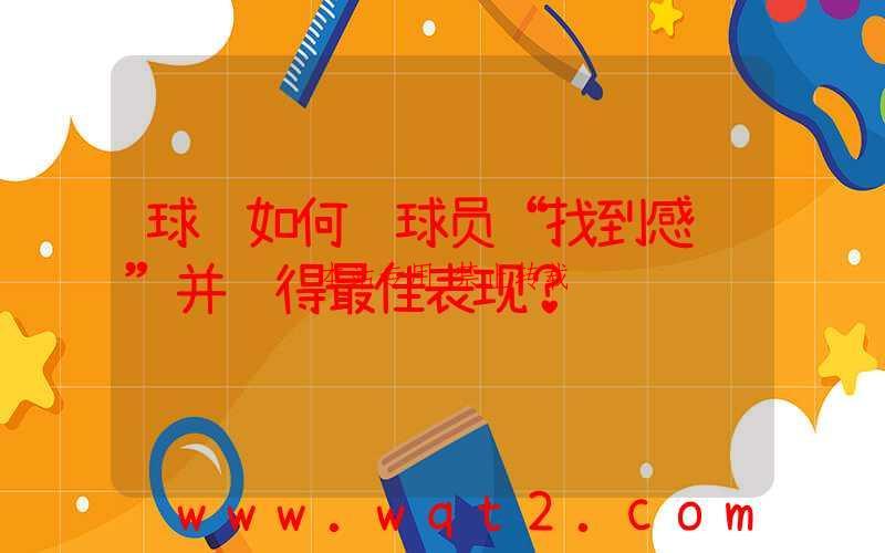 球队如何让球员“找到感觉”并获得最佳表现？-第1张图片