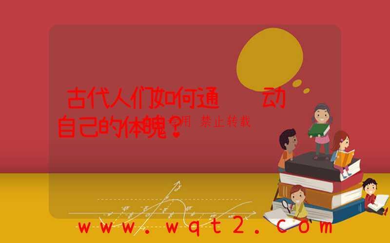 古代人们如何通过运动训练自己的体魄？-第1张图片