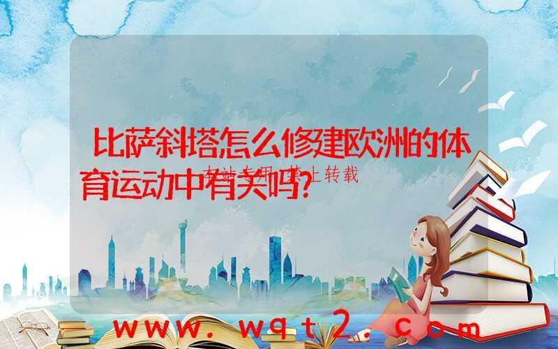 比萨斜塔怎么修建欧洲的体育运动中有关吗？-第1张图片