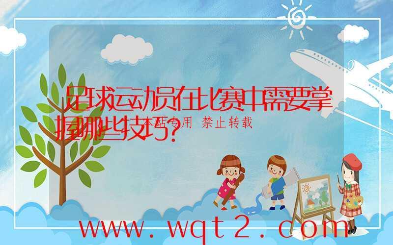 足球运动员在比赛中需要掌握哪些技巧？-第1张图片